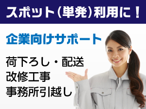 スポット（単発）利用に！企業向けサポート（荷下ろし、配送、改修工事、事務所引越し）